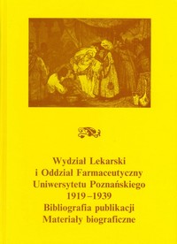 Okładka publikacji Wydział Lekarski i Oddział Farmaceutyczny Uniwersytetu Poznańskiego 1919-1939. Bibliografia publikacji. Materiały biograficzne.